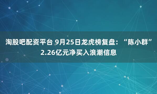 淘股吧配资平台 9月25日龙虎榜复盘：“陈小群”2.26亿元净买入浪潮信息