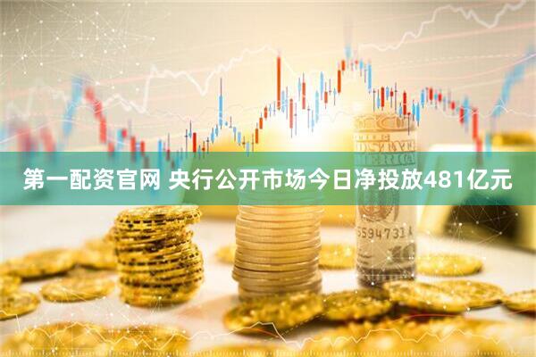 第一配资官网 央行公开市场今日净投放481亿元
