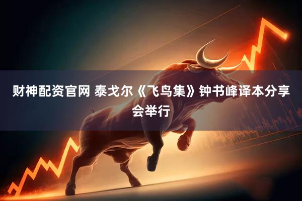 财神配资官网 泰戈尔《飞鸟集》钟书峰译本分享会举行