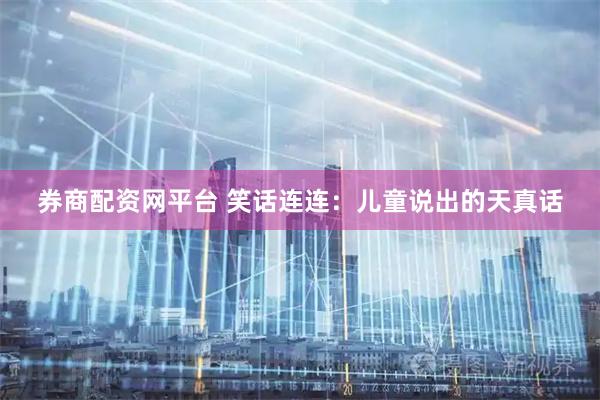 券商配资网平台 笑话连连：儿童说出的天真话
