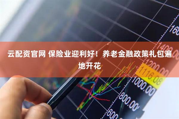 云配资官网 保险业迎利好！养老金融政策礼包遍地开花