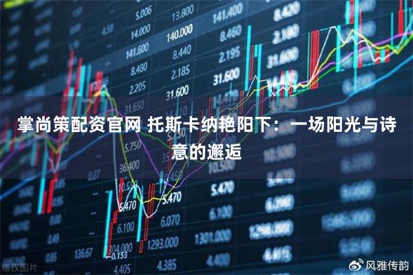 掌尚策配资官网 托斯卡纳艳阳下：一场阳光与诗意的邂逅