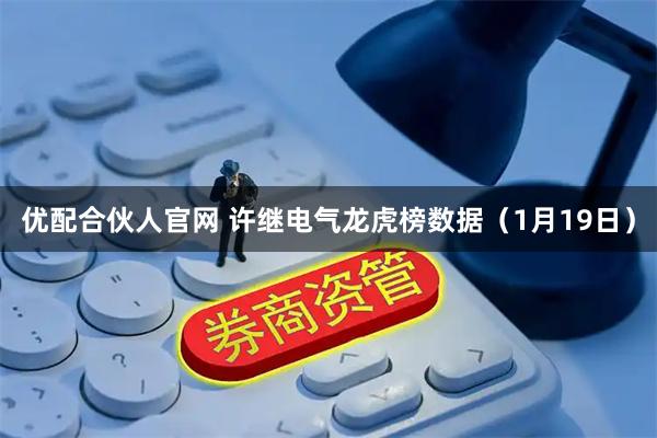 优配合伙人官网 许继电气龙虎榜数据（1月19日）