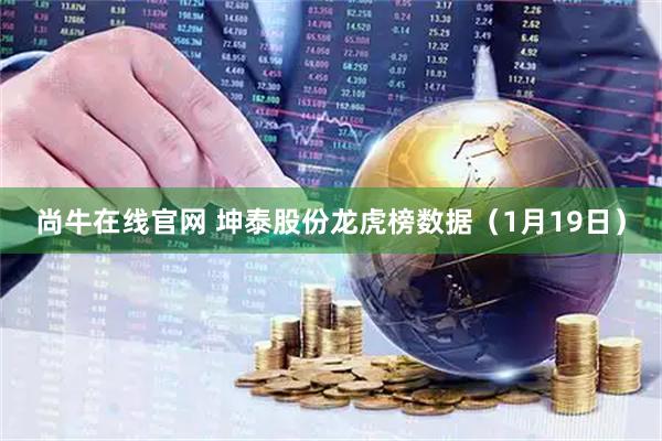 尚牛在线官网 坤泰股份龙虎榜数据（1月19日）